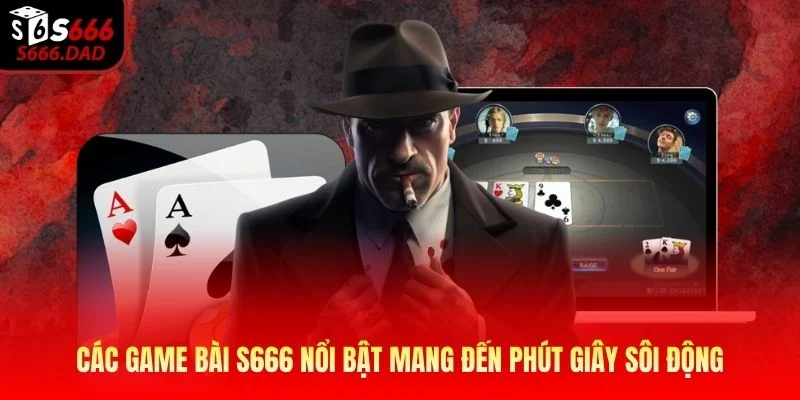 Các game bài S666 nổi bật mang đến phút giây sôi động Các game bài S666 nổi bật mang đến phút giây sôi động