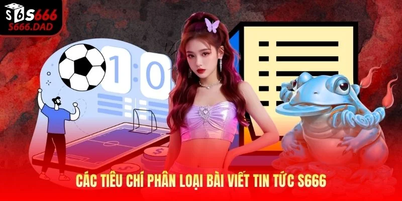 Các tiêu chí phân loại bài viết tin tức S666 Các tiêu chí phân loại bài viết tin tức S666