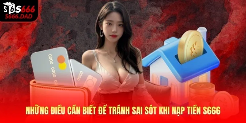 Những điều cần biết để tránh sai sót khi nạp tiền S666