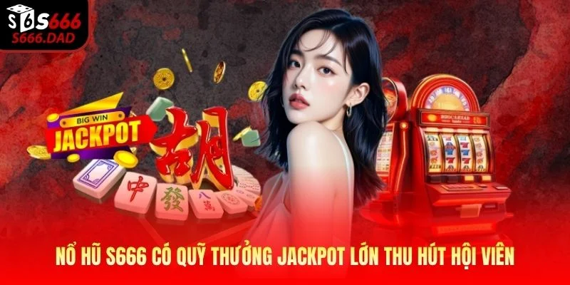 Nổ hũ S666 có quỹ thưởng jackpot lớn thu hút hội viên